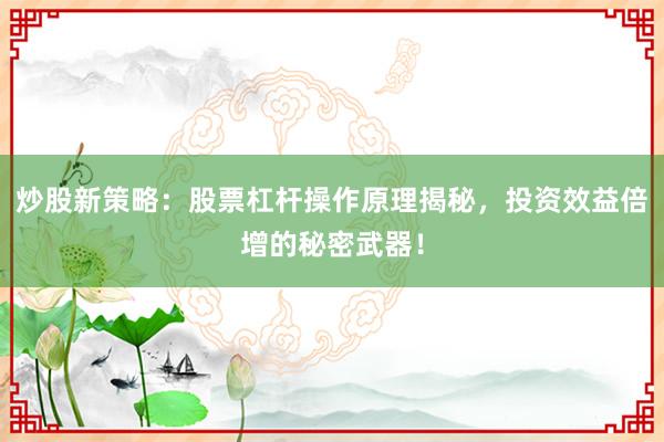 炒股新策略：股票杠杆操作原理揭秘，投资效益倍增的秘密武器！