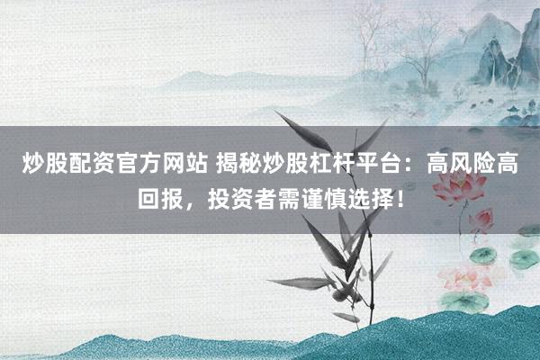 炒股配资官方网站 揭秘炒股杠杆平台：高风险高回报，投资者需谨慎选择！