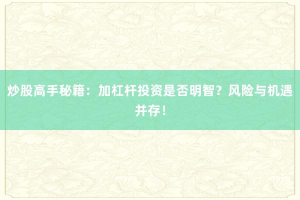 炒股高手秘籍：加杠杆投资是否明智？风险与机遇并存！