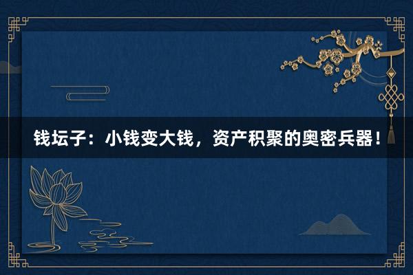 钱坛子：小钱变大钱，资产积聚的奥密兵器！