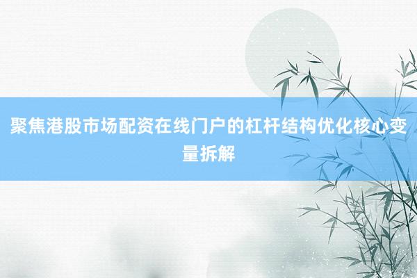 聚焦港股市场配资在线门户的杠杆结构优化核心变量拆解