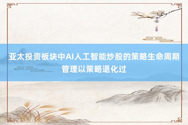 亚太投资板块中AI人工智能炒股的策略生命周期管理以策略退化过