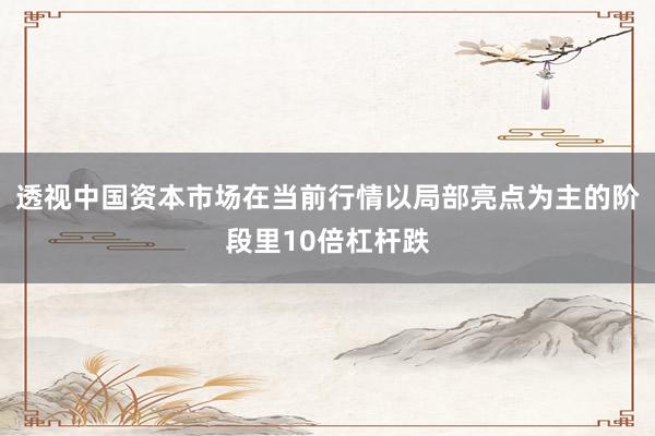 透视中国资本市场在当前行情以局部亮点为主的阶段里10倍杠杆跌
