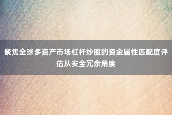 聚焦全球多资产市场杠杆炒股的资金属性匹配度评估从安全冗余角度