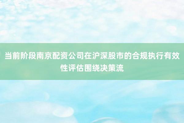 当前阶段南京配资公司在沪深股市的合规执行有效性评估围绕决策流
