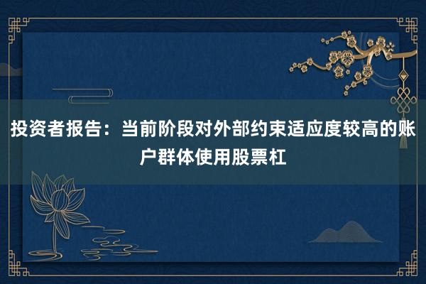 投资者报告：当前阶段对外部约束适应度较高的账户群体使用股票杠