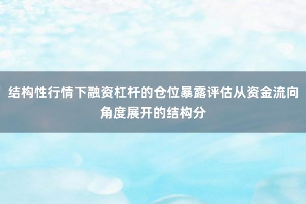 结构性行情下融资杠杆的仓位暴露评估从资金流向角度展开的结构分