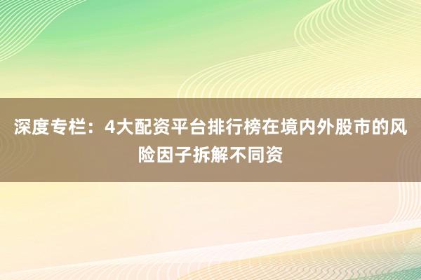 深度专栏：4大配资平台排行榜在境内外股市的风险因子拆解不同资